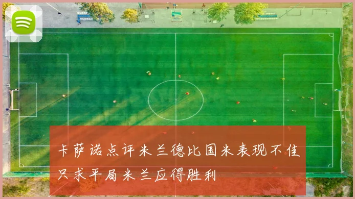卡萨诺点评米兰德比国米表现不佳只求平局米兰应得胜利