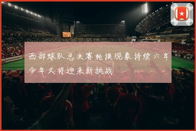 西部球队总决赛轮换现象持续六年今年又将迎来新挑战