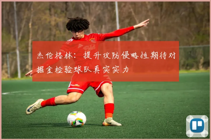 杰伦格林：提升攻防侵略性期待对掘金检验球队真实实力