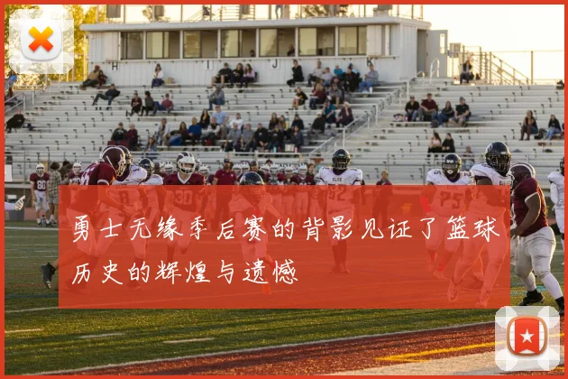 勇士无缘季后赛的背影见证了篮球历史的辉煌与遗憾