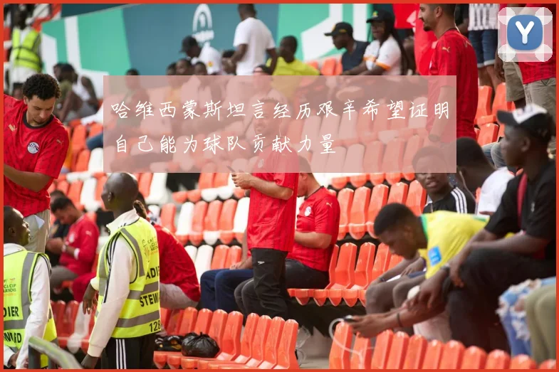 哈维西蒙斯坦言经历艰辛希望证明自己能为球队贡献力量