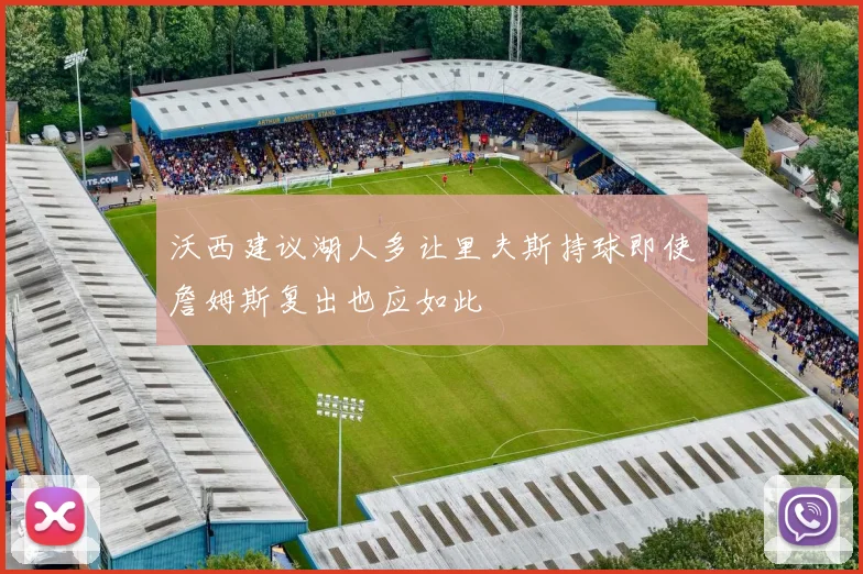 沃西建议湖人多让里夫斯持球即使詹姆斯复出也应如此