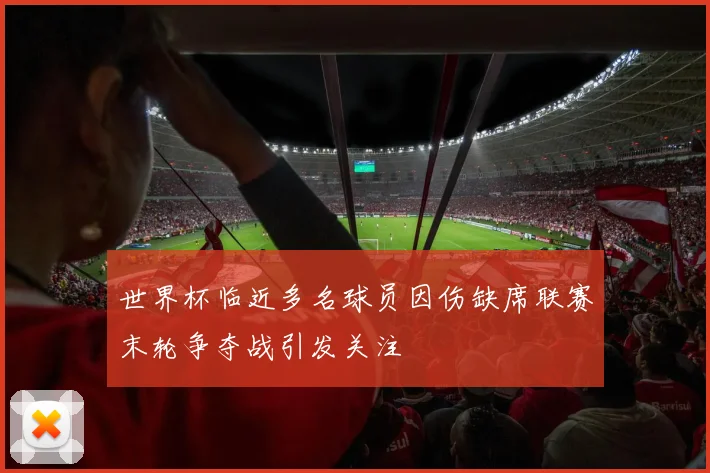 世界杯临近多名球员因伤缺席联赛末轮争夺战引发关注